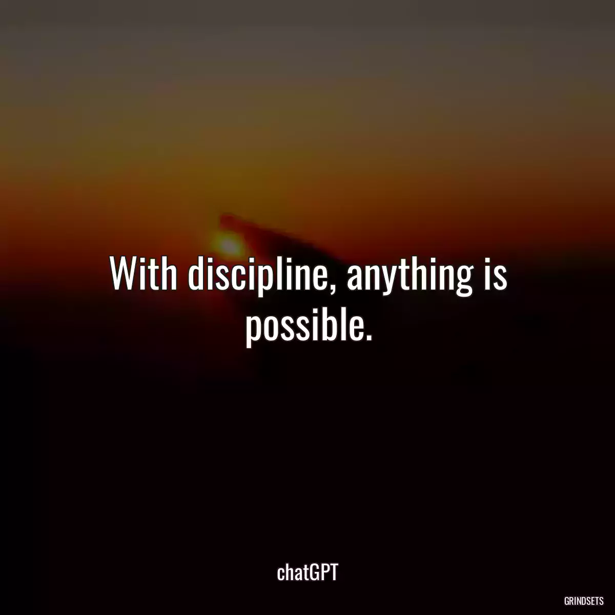 With discipline, anything is possible.