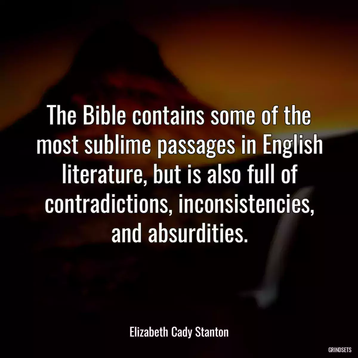 The Bible contains some of the most sublime passages in English literature, but is also full of contradictions, inconsistencies, and absurdities.