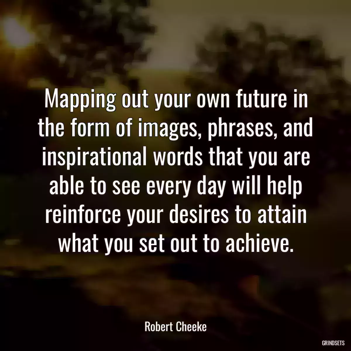 Mapping out your own future in the form of images, phrases, and inspirational words that you are able to see every day will help reinforce your desires to attain what you set out to achieve.