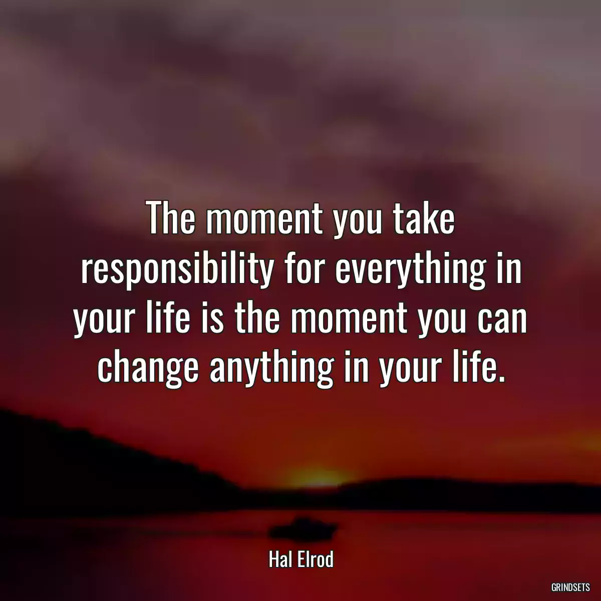 The moment you take responsibility for everything in your life is the moment you can change anything in your life.