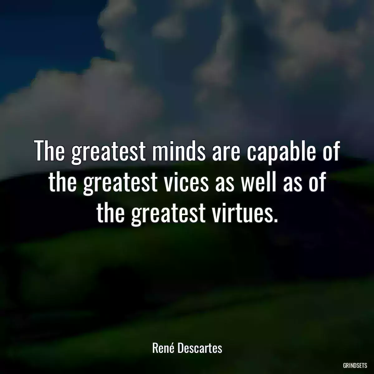 The greatest minds are capable of the greatest vices as well as of the greatest virtues.