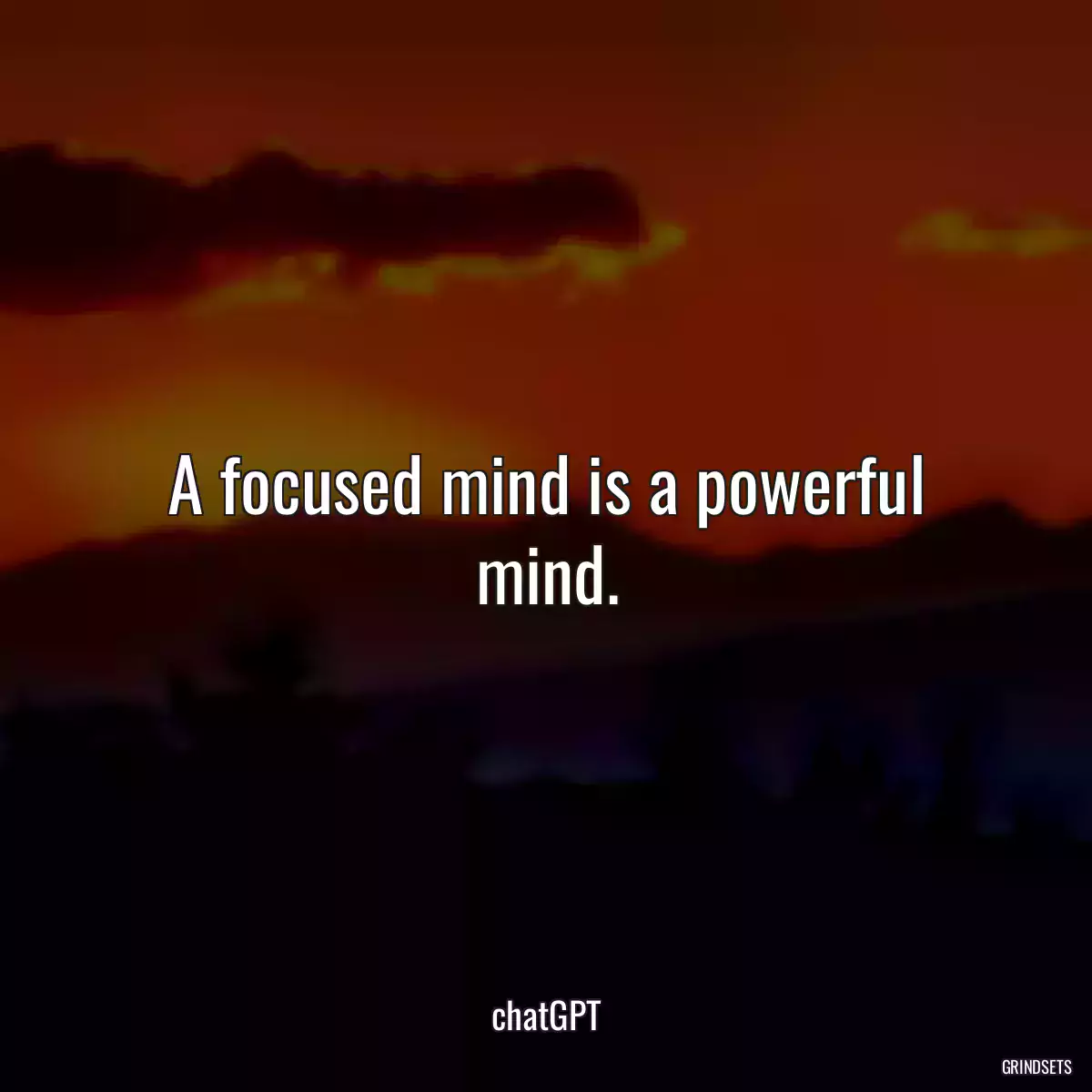 A focused mind is a powerful mind.