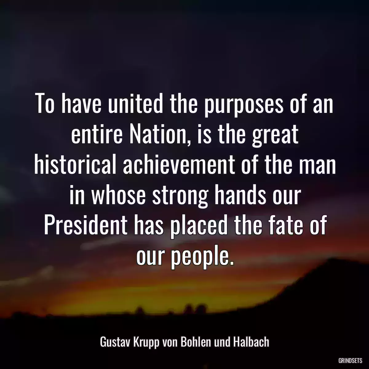 To have united the purposes of an entire Nation, is the great historical achievement of the man in whose strong hands our President has placed the fate of our people.