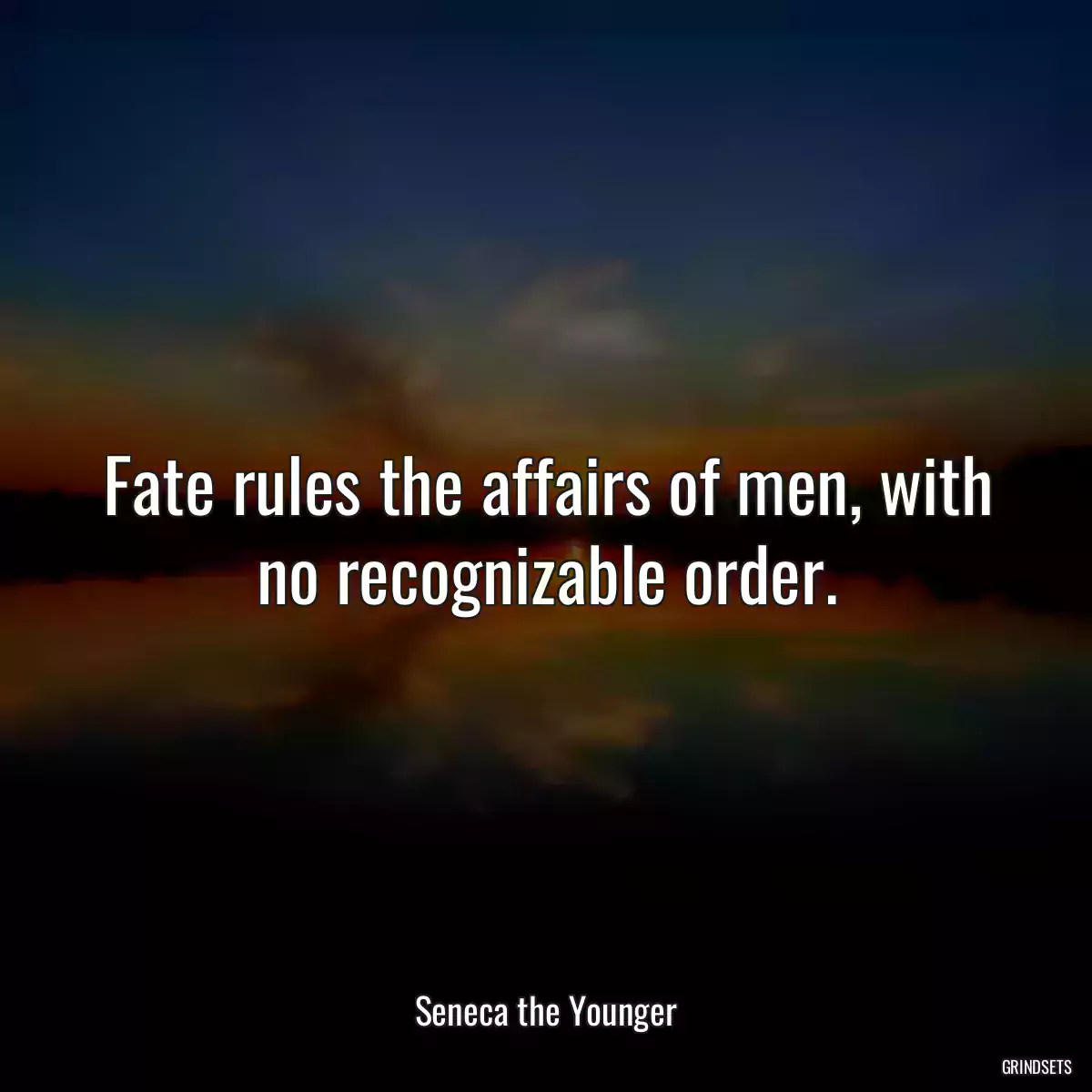 Fate rules the affairs of men, with no recognizable order.