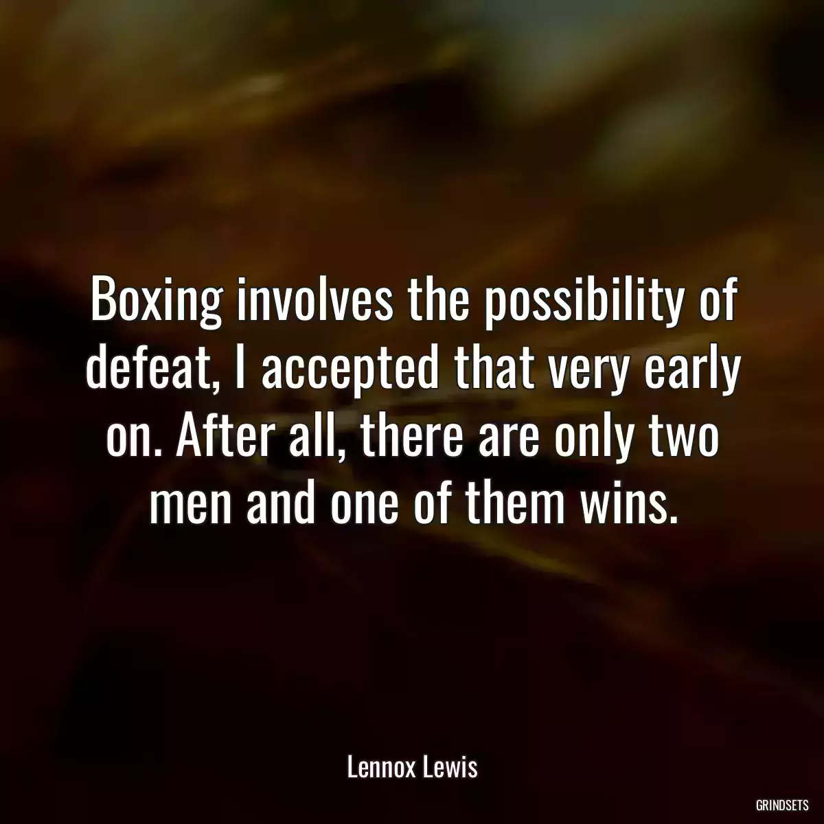 Boxing involves the possibility of defeat, I accepted that very early on. After all, there are only two men and one of them wins.