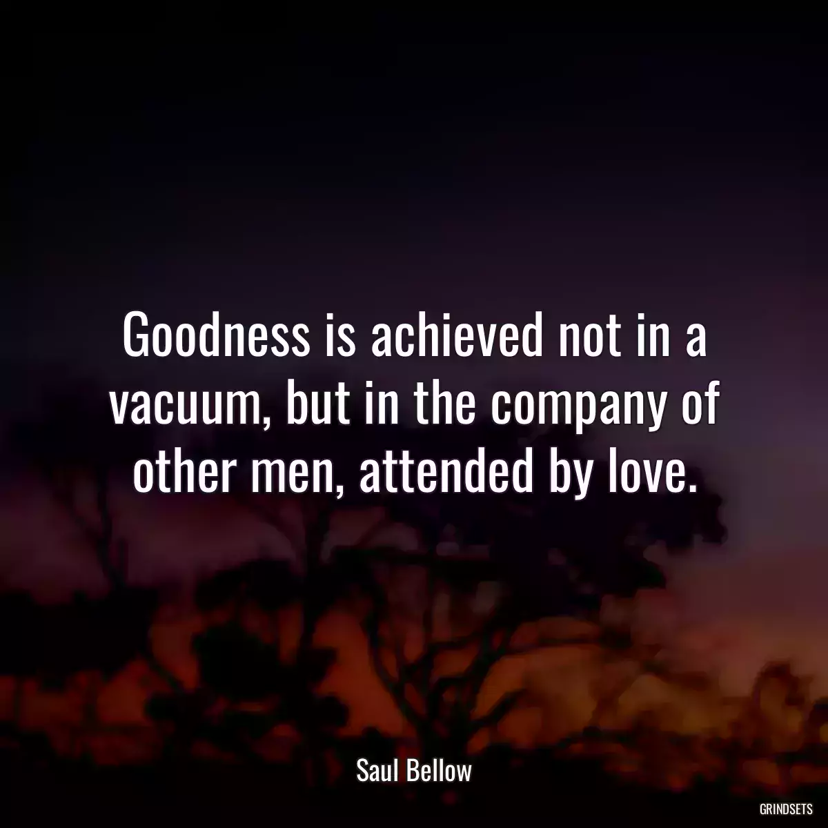 Goodness is achieved not in a vacuum, but in the company of other men, attended by love.