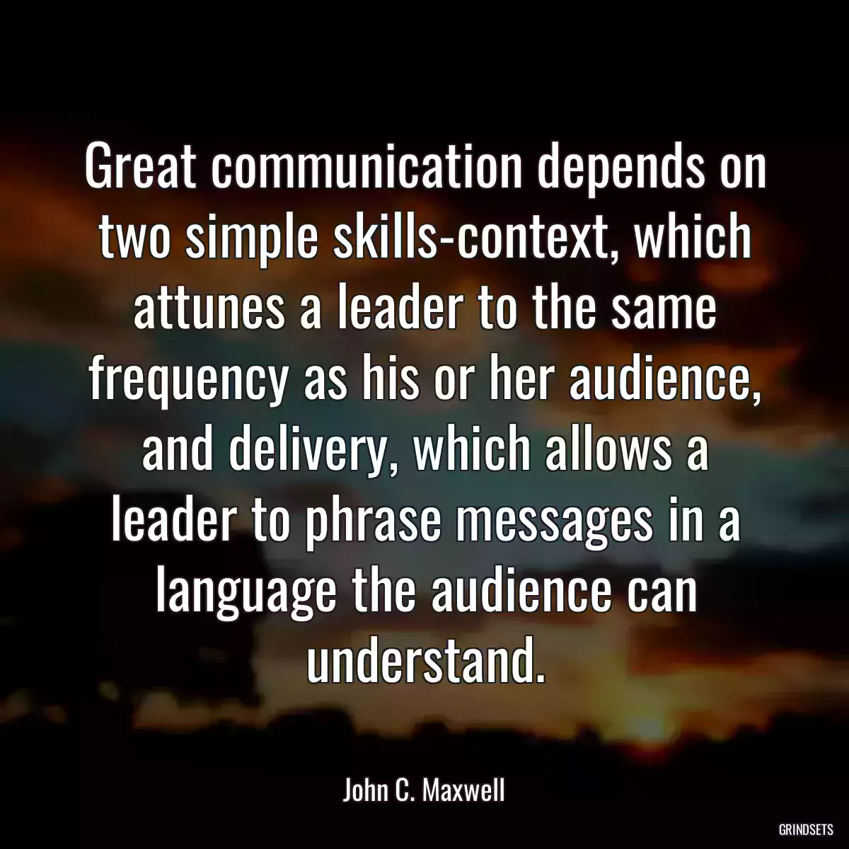 Great communication depends on two simple skills-context, which attunes a leader to the same frequency as his or her audience, and delivery, which allows a leader to phrase messages in a language the audience can understand.