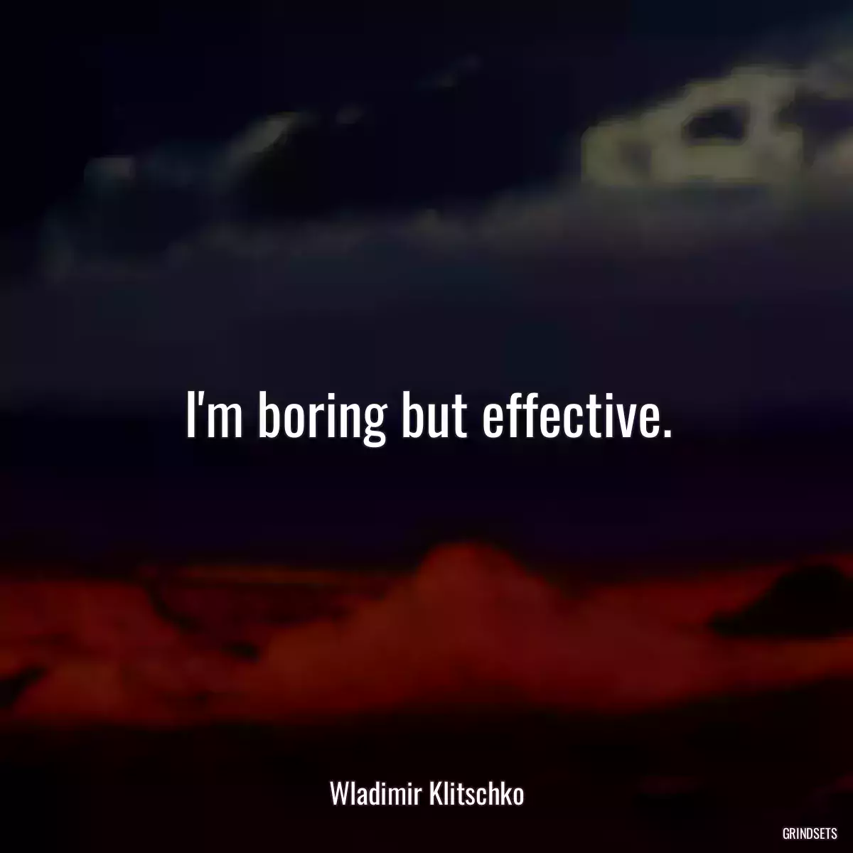 I\'m boring but effective.