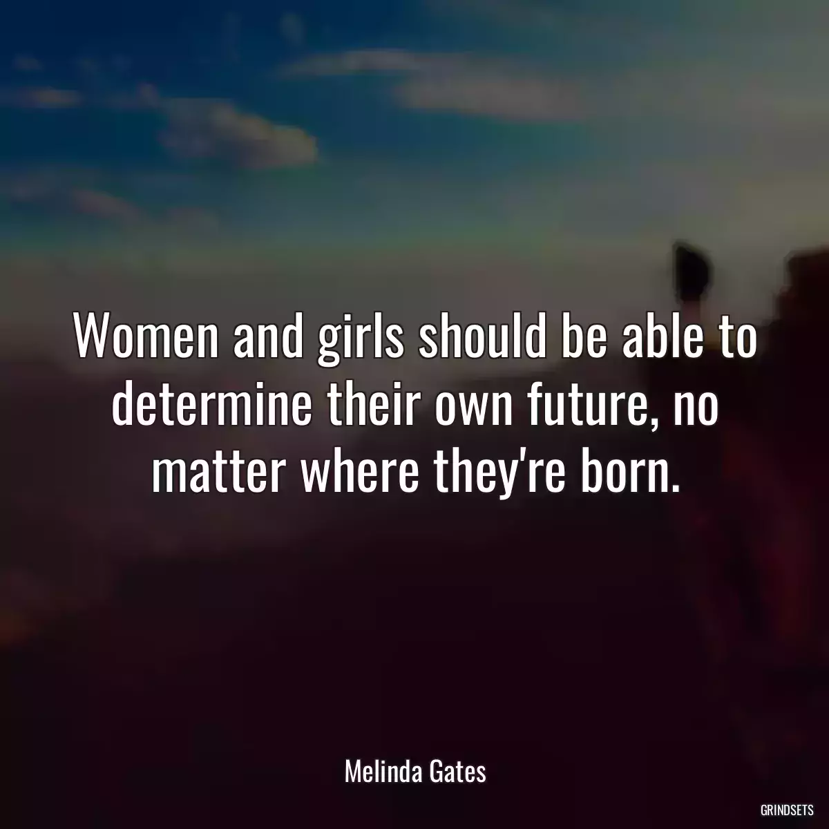 Women and girls should be able to determine their own future, no matter where they\'re born.