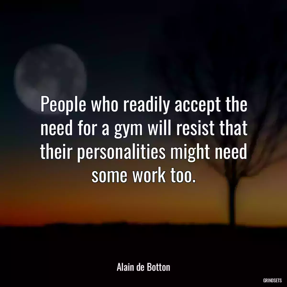 People who readily accept the need for a gym will resist that their personalities might need some work too.