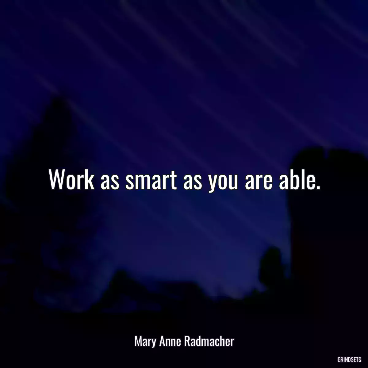 Work as smart as you are able.