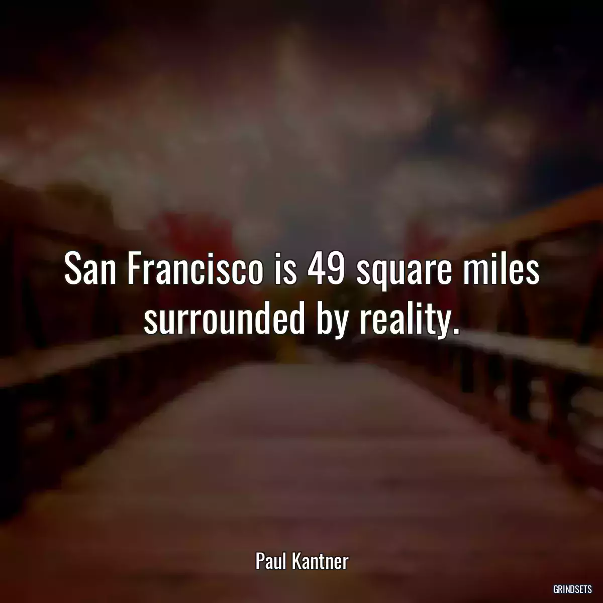 San Francisco is 49 square miles surrounded by reality.