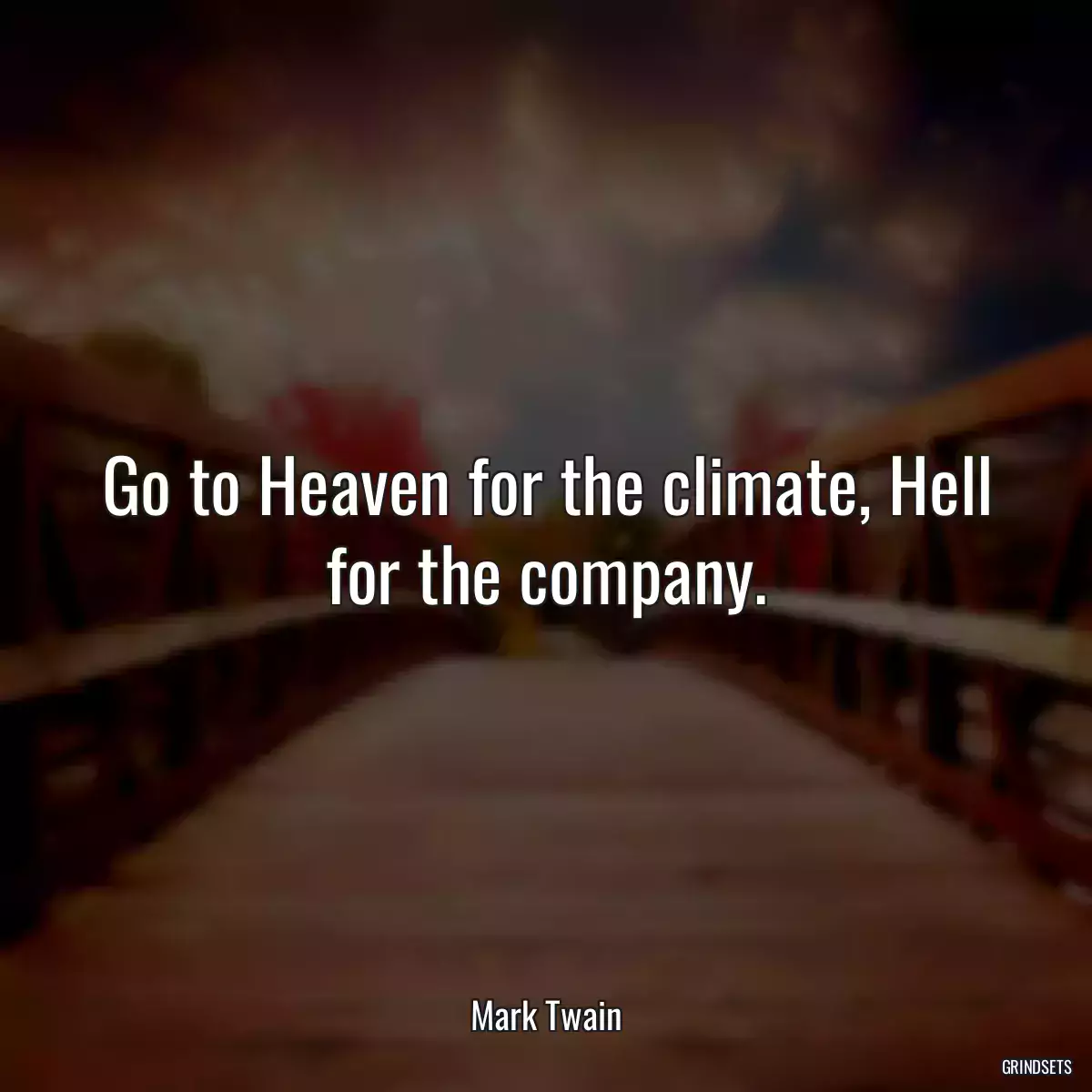 Go to Heaven for the climate, Hell for the company.