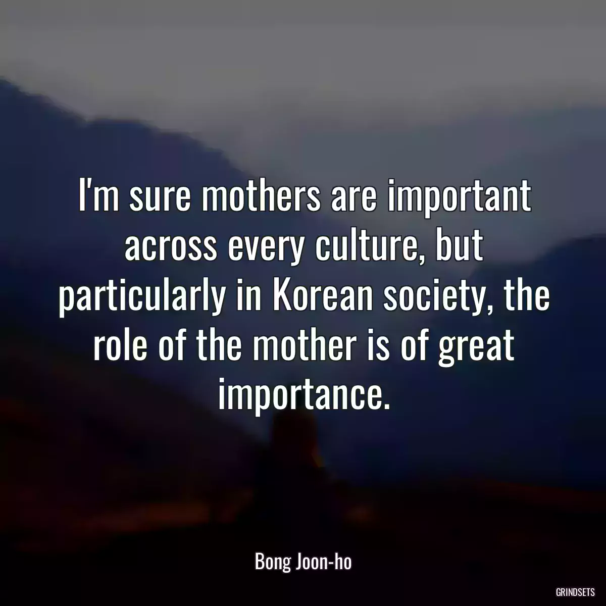 I\'m sure mothers are important across every culture, but particularly in Korean society, the role of the mother is of great importance.