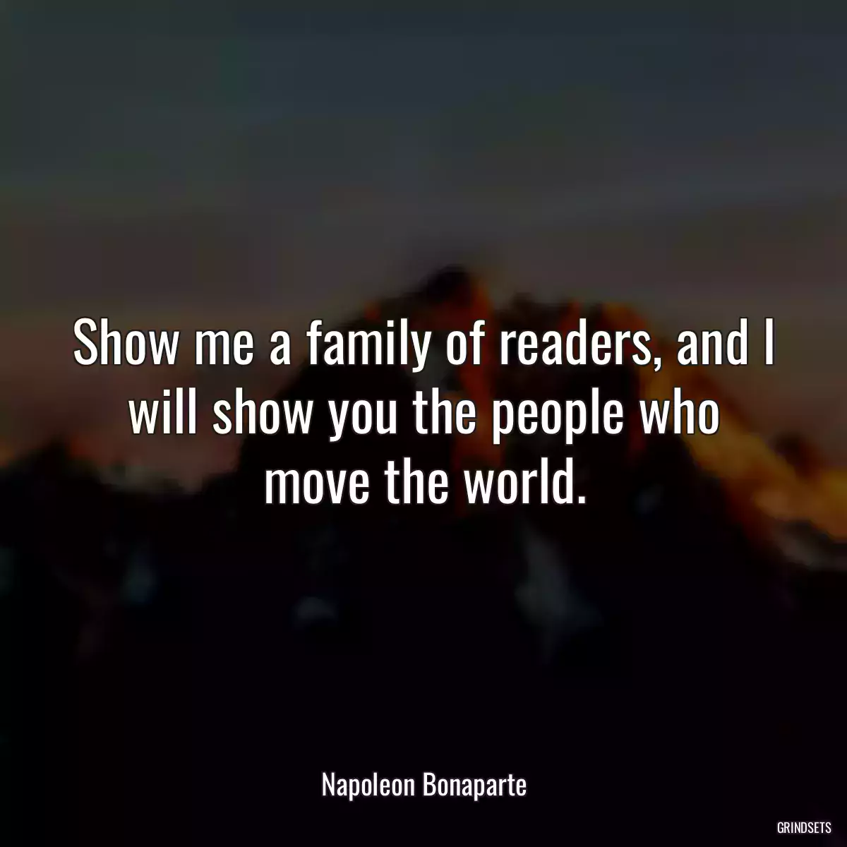 Show me a family of readers, and I will show you the people who move the world.