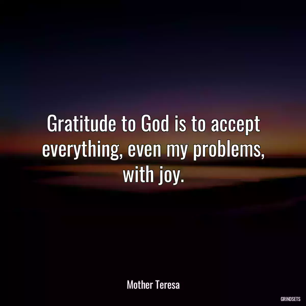 Gratitude to God is to accept everything, even my problems, with joy.