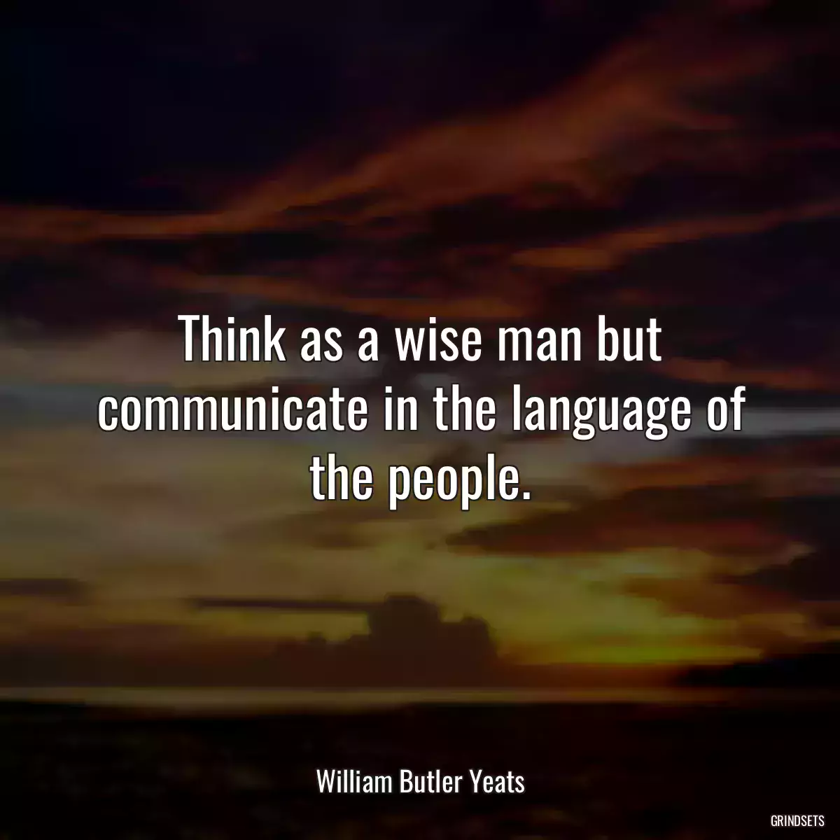 Think as a wise man but communicate in the language of the people.