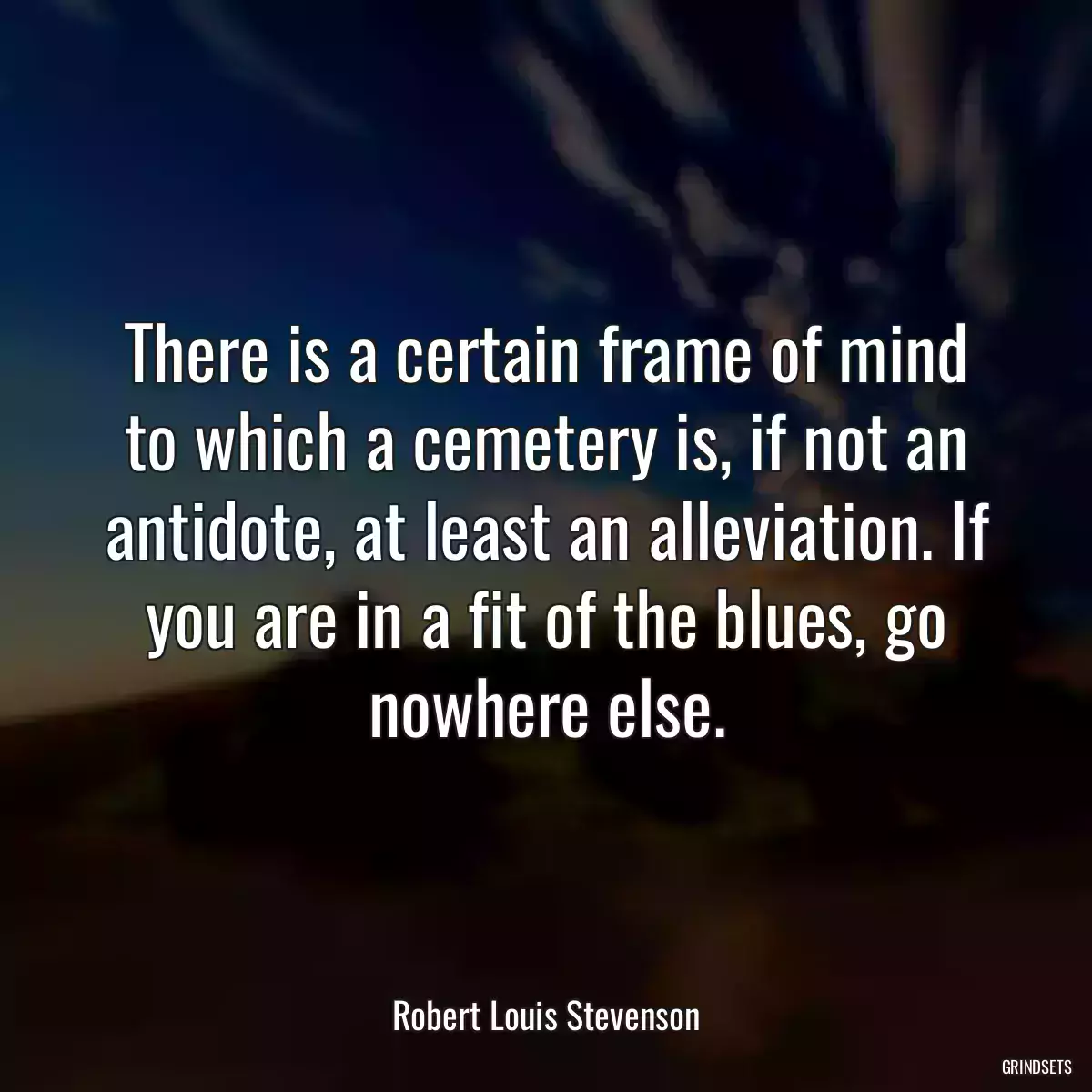 There is a certain frame of mind to which a cemetery is, if not an antidote, at least an alleviation. If you are in a fit of the blues, go nowhere else.