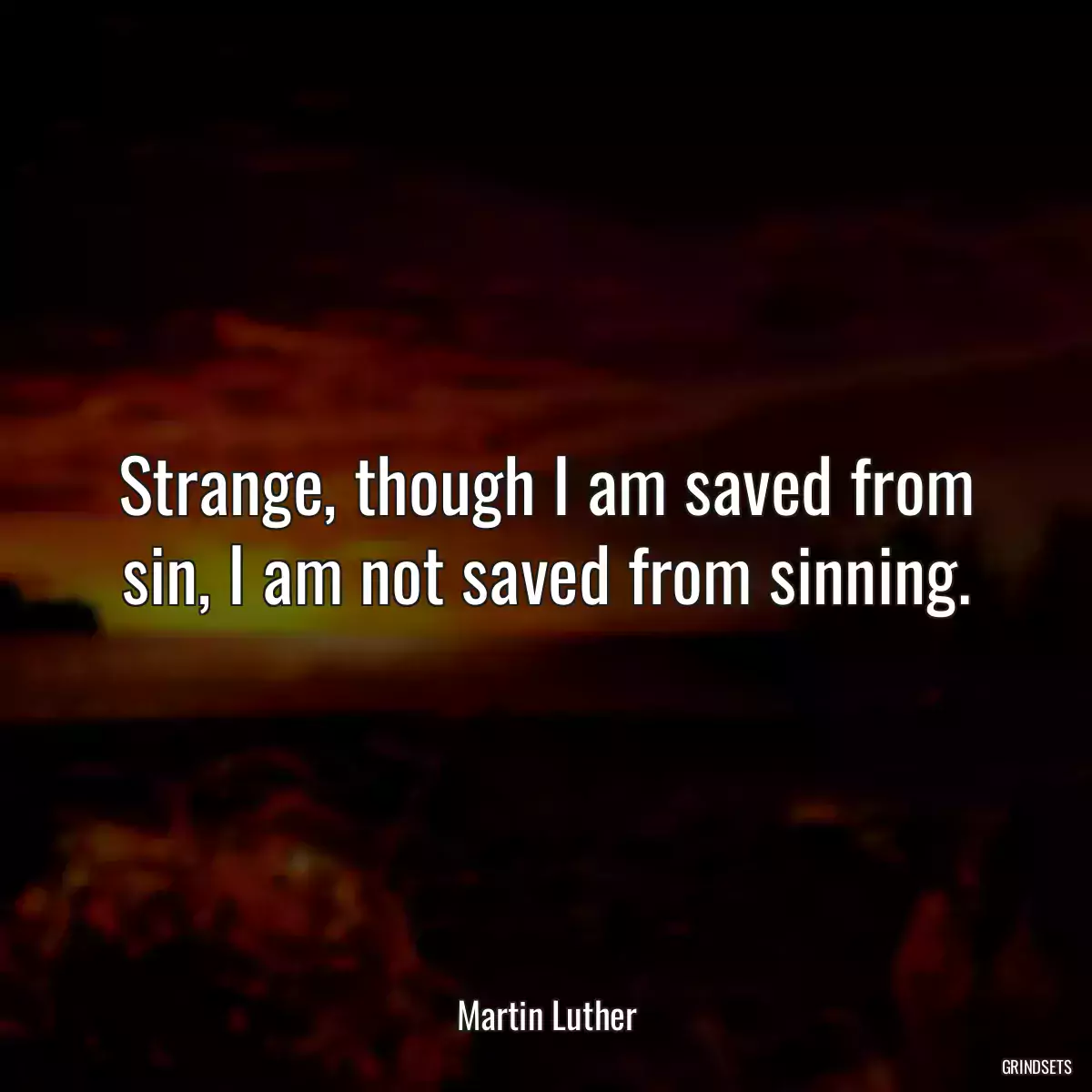 Strange, though I am saved from sin, I am not saved from sinning.