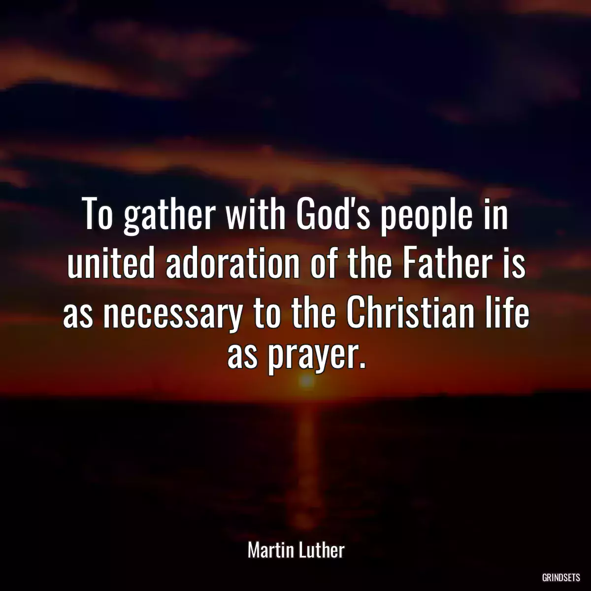 To gather with God\'s people in united adoration of the Father is as necessary to the Christian life as prayer.