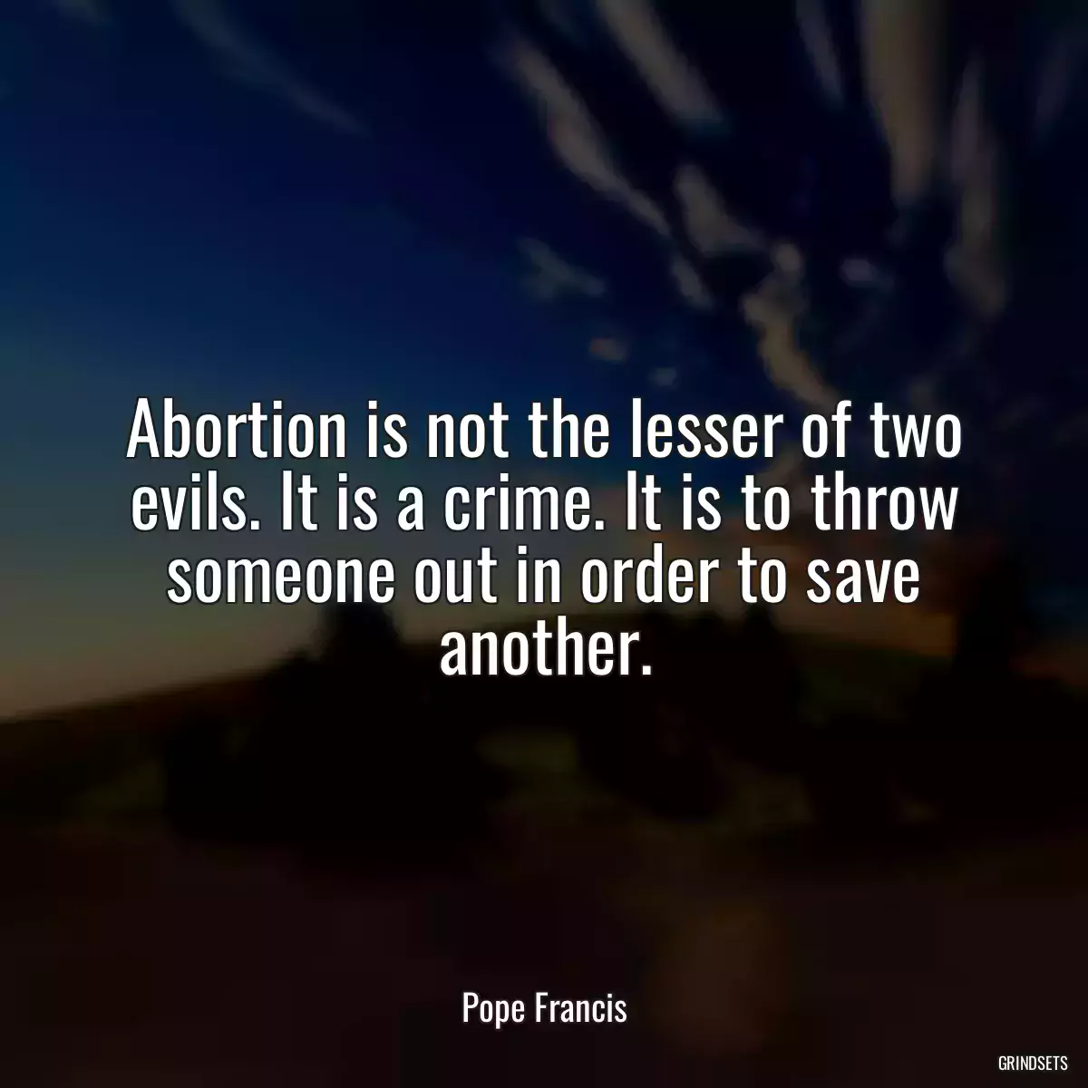 Abortion is not the lesser of two evils. It is a crime. It is to throw someone out in order to save another.