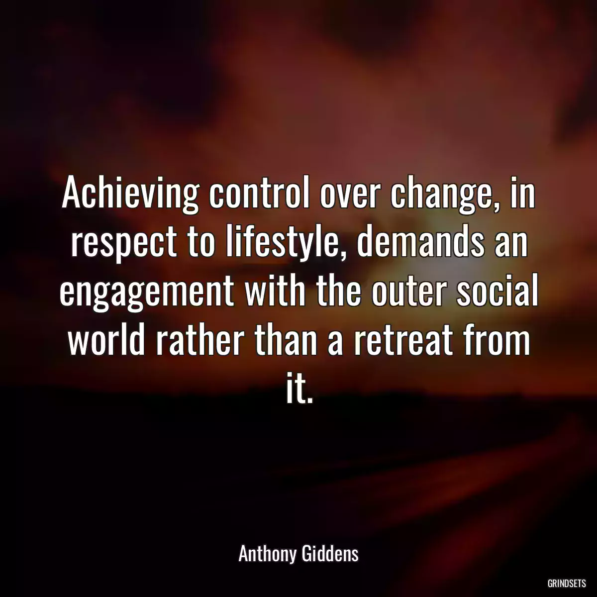 Achieving control over change, in respect to lifestyle, demands an engagement with the outer social world rather than a retreat from it.