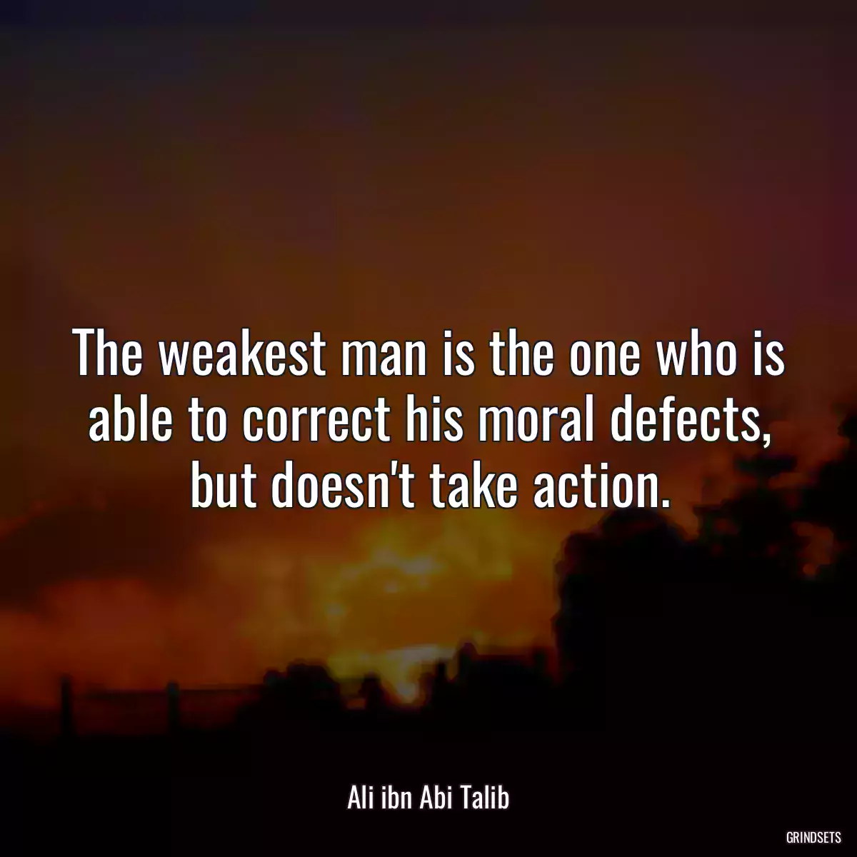 The weakest man is the one who is able to correct his moral defects, but doesn\'t take action.