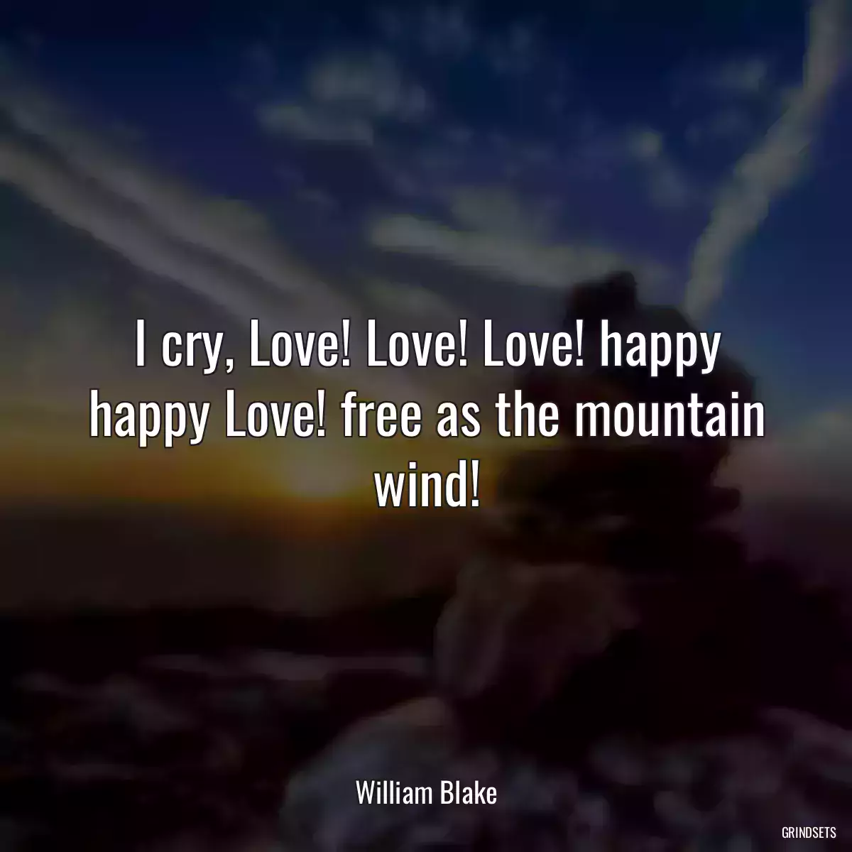 I cry, Love! Love! Love! happy happy Love! free as the mountain wind!