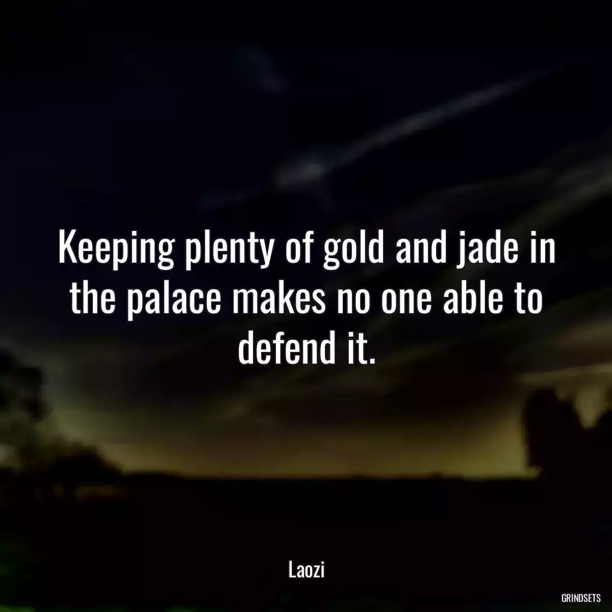 Keeping plenty of gold and jade in the palace makes no one able to defend it.