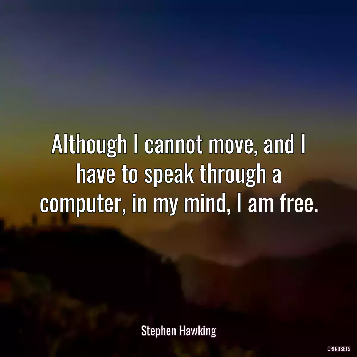 Although I cannot move, and I have to speak through a computer, in my mind, I am free.