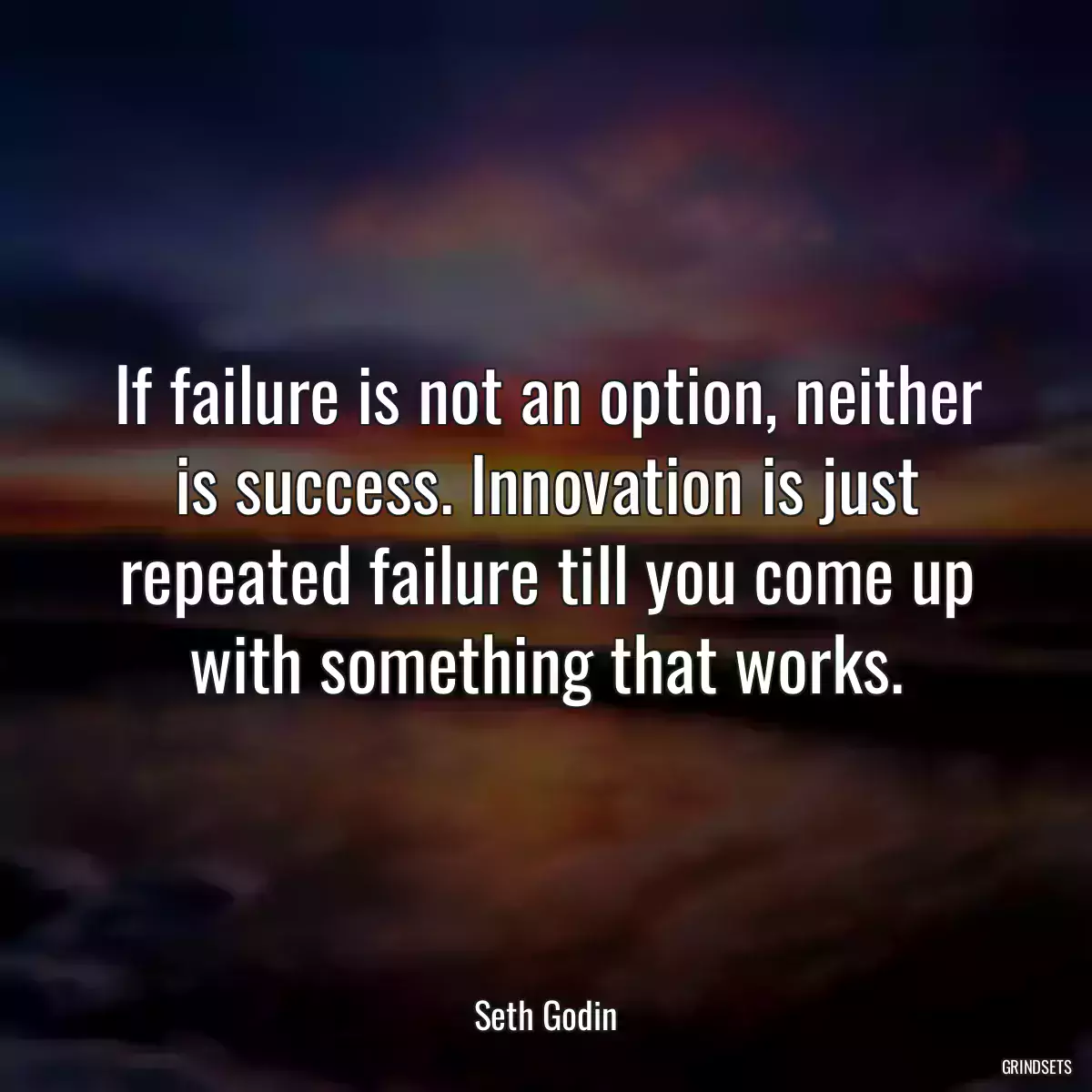 If failure is not an option, neither is success. Innovation is just repeated failure till you come up with something that works.