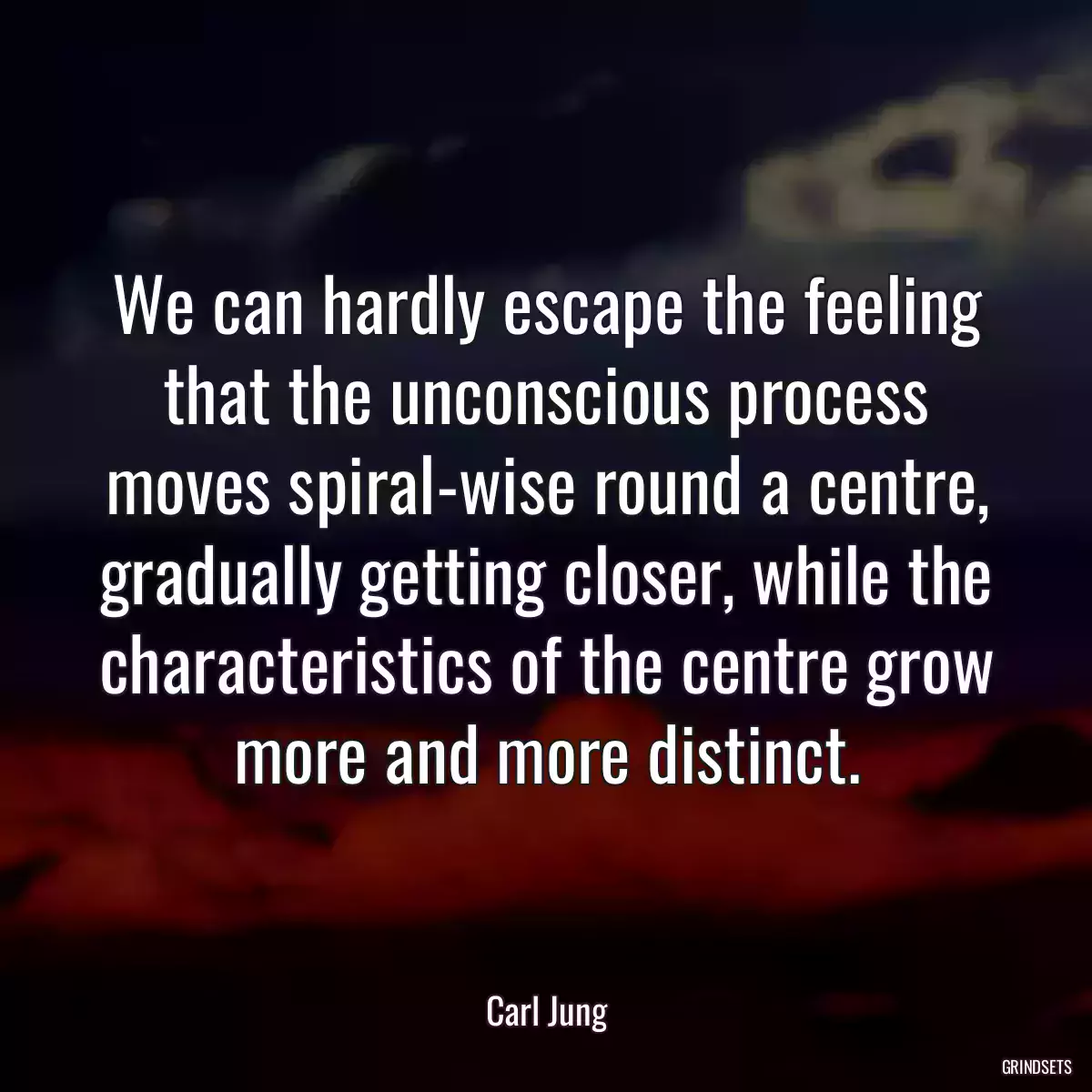 We can hardly escape the feeling that the unconscious process moves spiral-wise round a centre, gradually getting closer, while the characteristics of the centre grow more and more distinct.