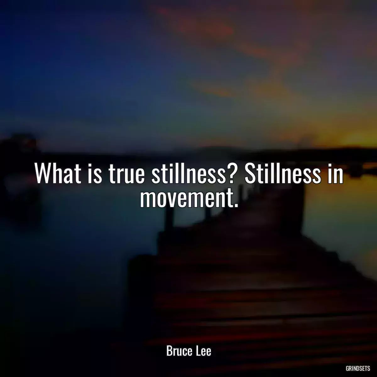 What is true stillness? Stillness in movement.
