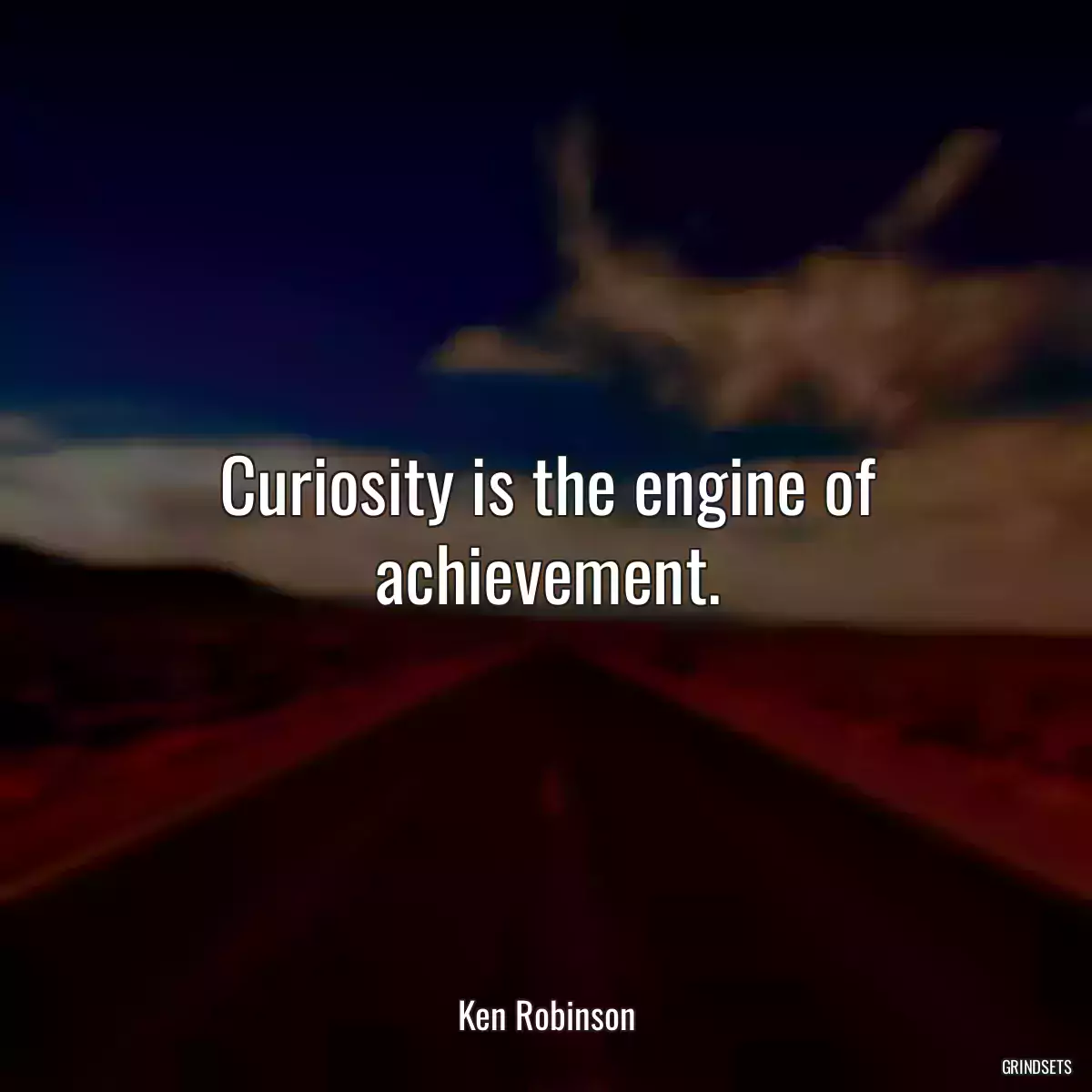 Curiosity is the engine of achievement.