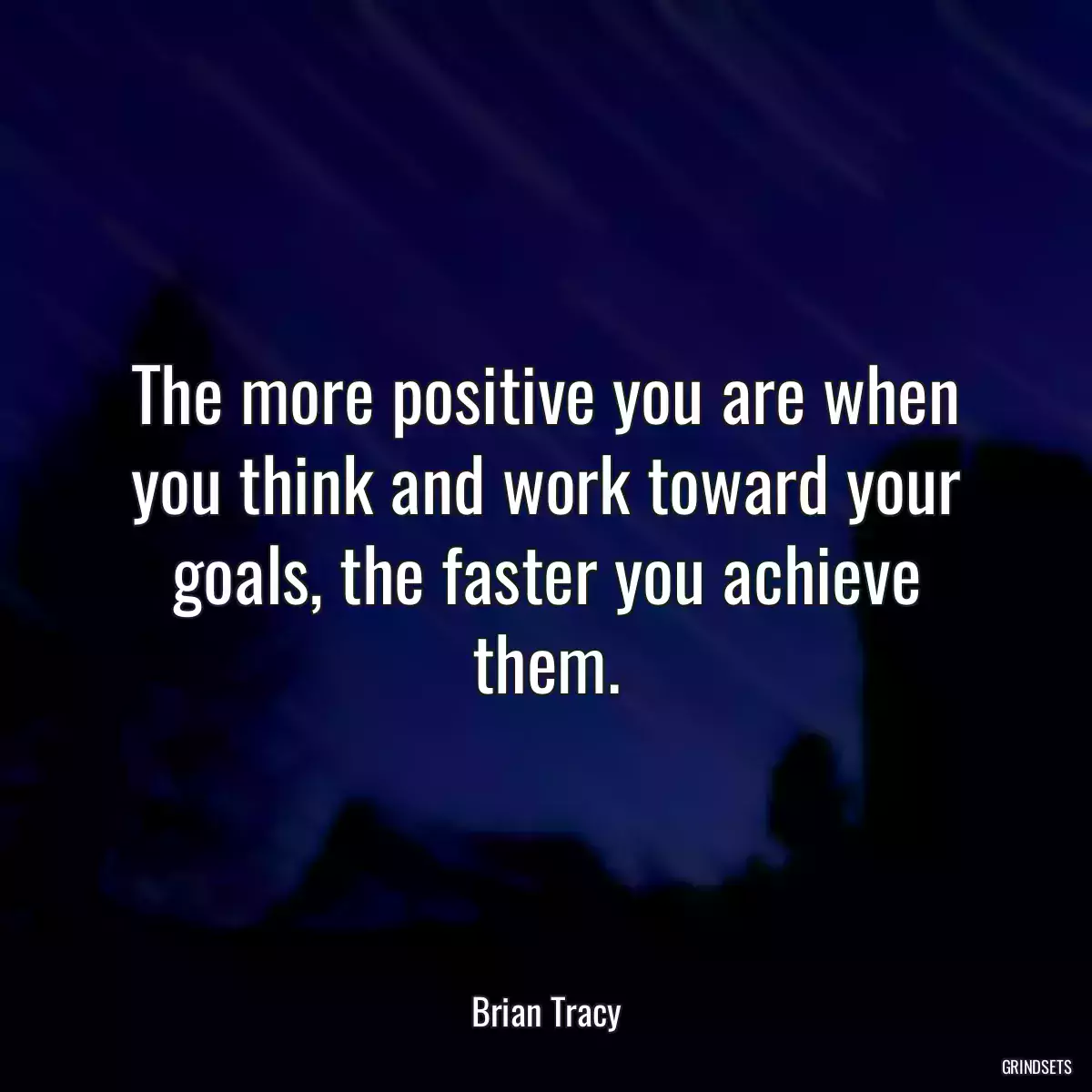 The more positive you are when you think and work toward your goals, the faster you achieve them.