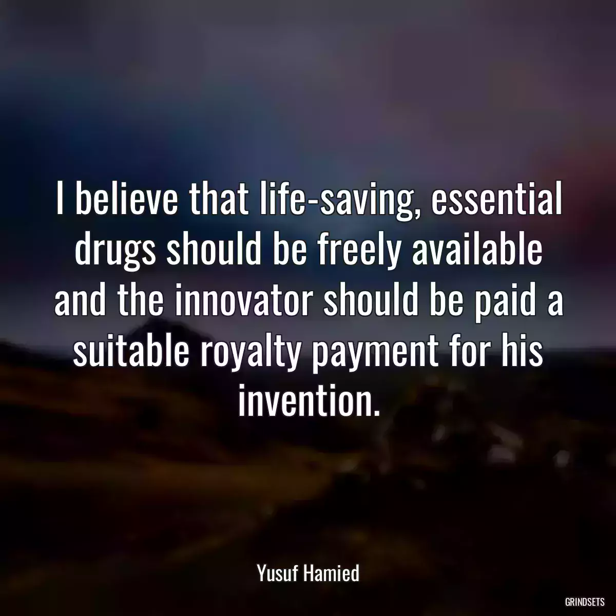 I believe that life-saving, essential drugs should be freely available and the innovator should be paid a suitable royalty payment for his invention.