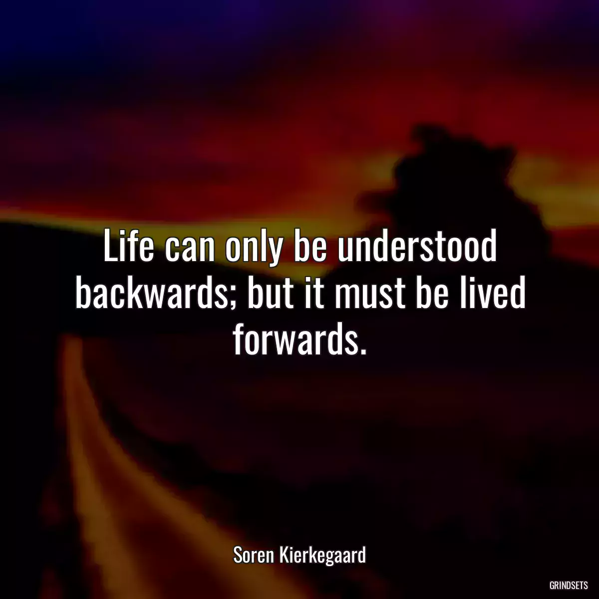 Life can only be understood backwards; but it must be lived forwards.