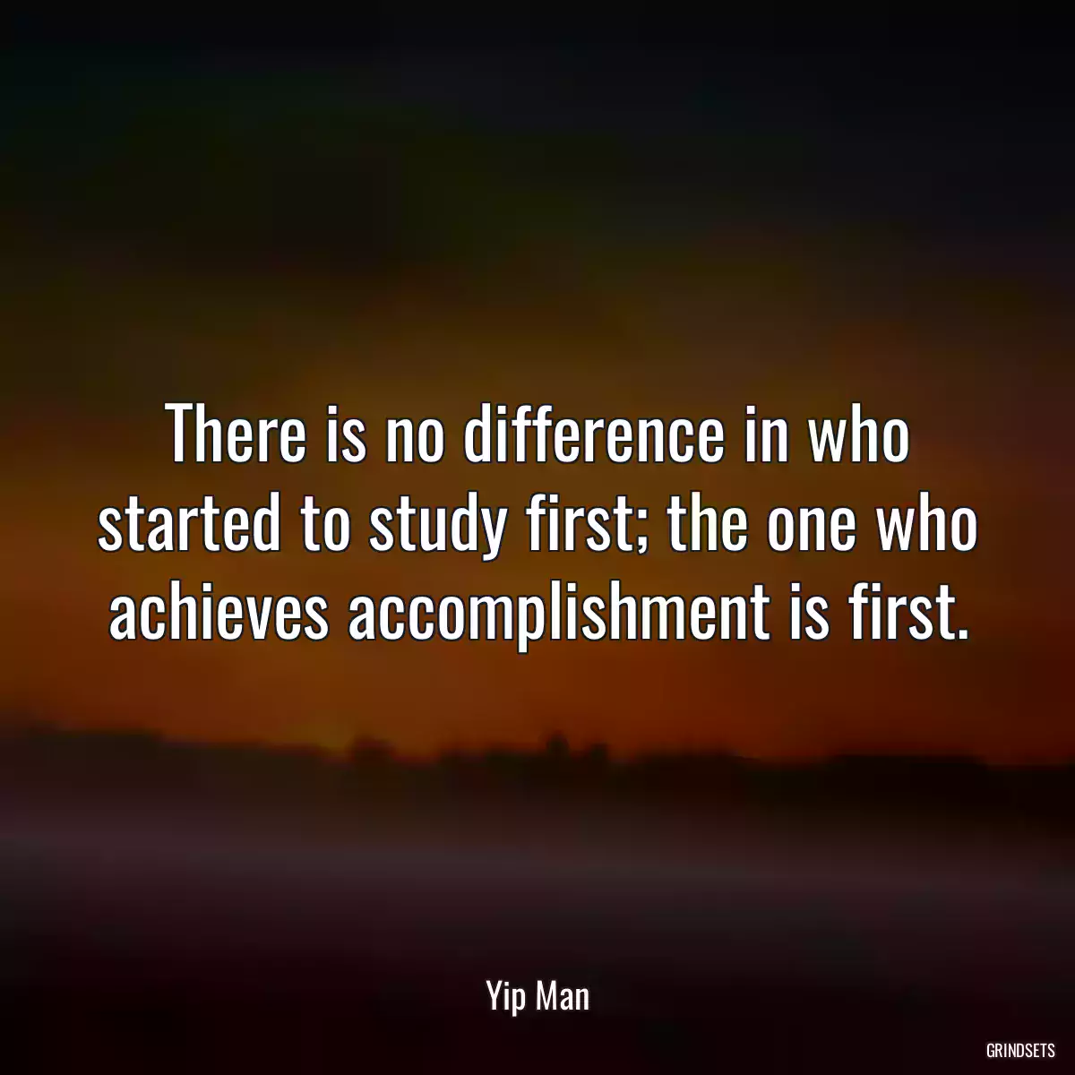 There is no difference in who started to study first; the one who achieves accomplishment is first.