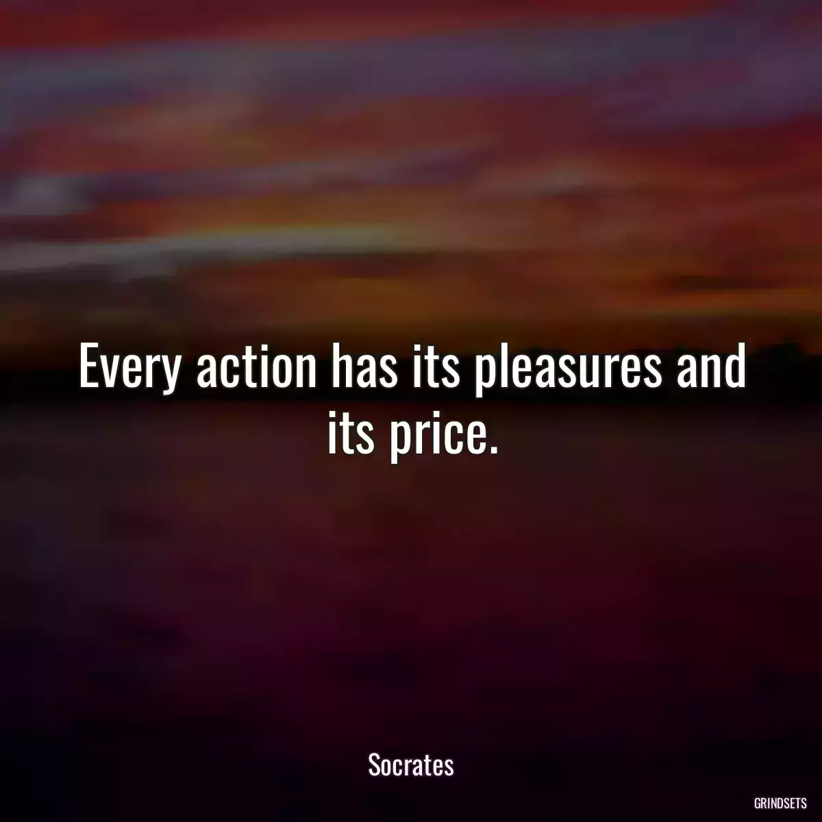 Every action has its pleasures and its price.