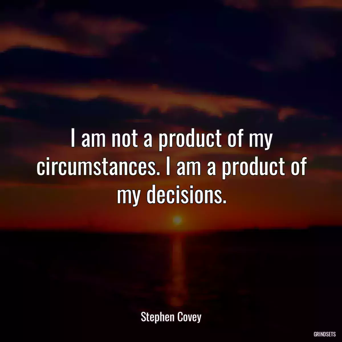 I am not a product of my circumstances. I am a product of my decisions.