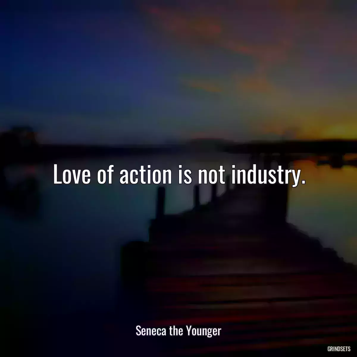 Love of action is not industry.