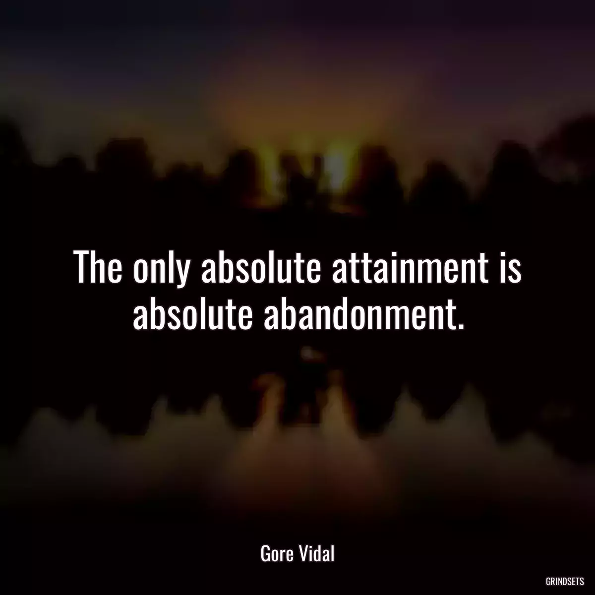 The only absolute attainment is absolute abandonment.