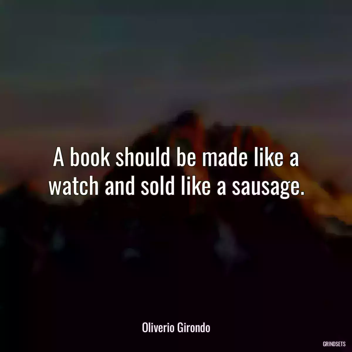 A book should be made like a watch and sold like a sausage.