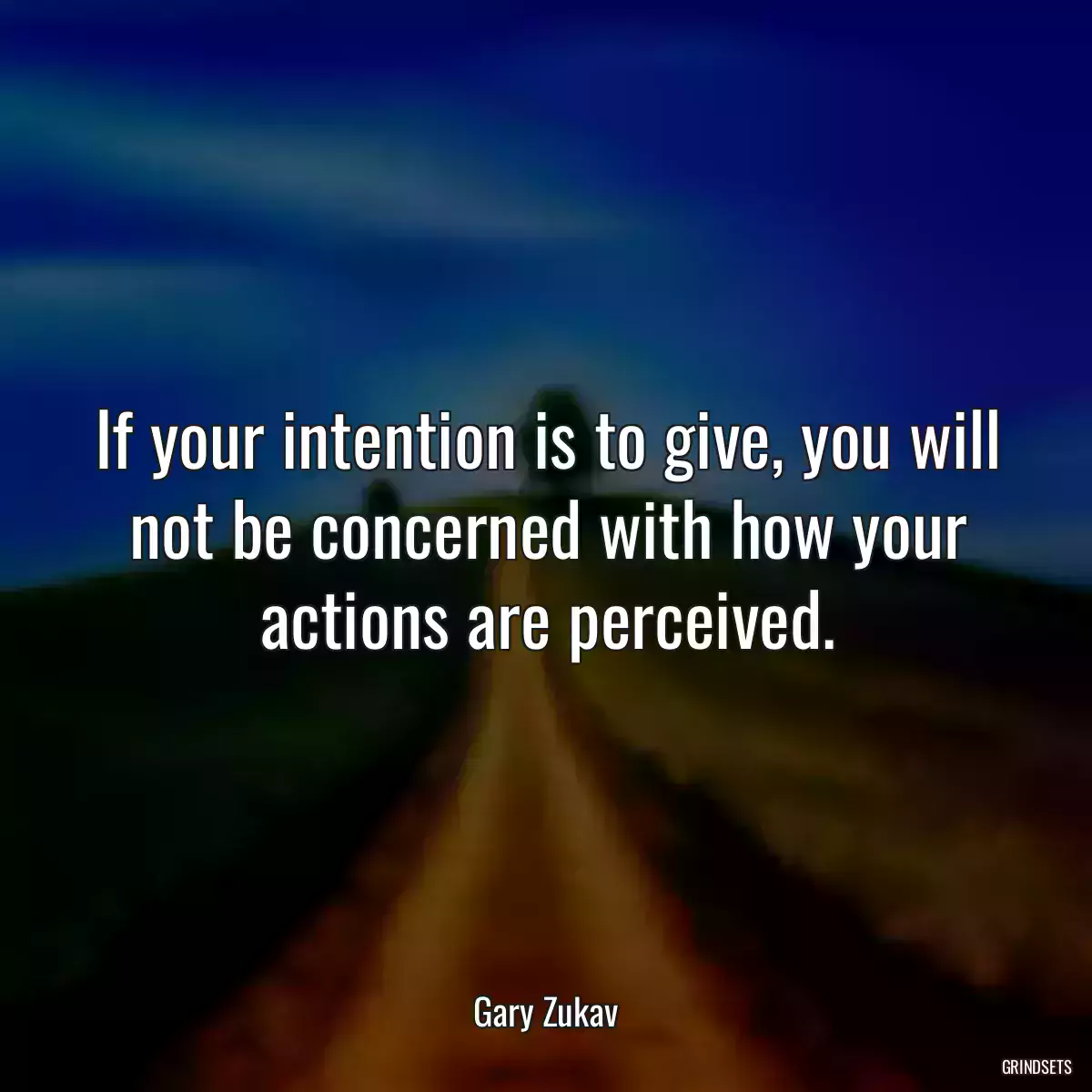 If your intention is to give, you will not be concerned with how your actions are perceived.