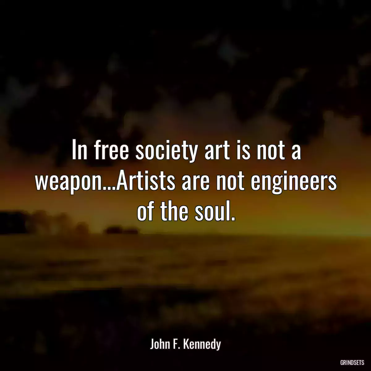 In free society art is not a weapon...Artists are not engineers of the soul.