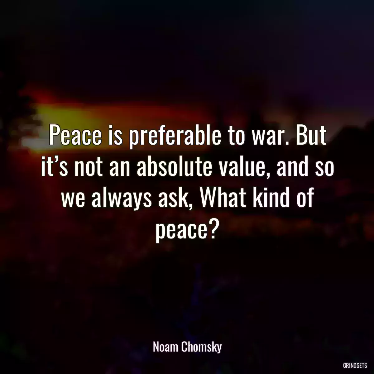 Peace is preferable to war. But it’s not an absolute value, and so we always ask, What kind of peace?