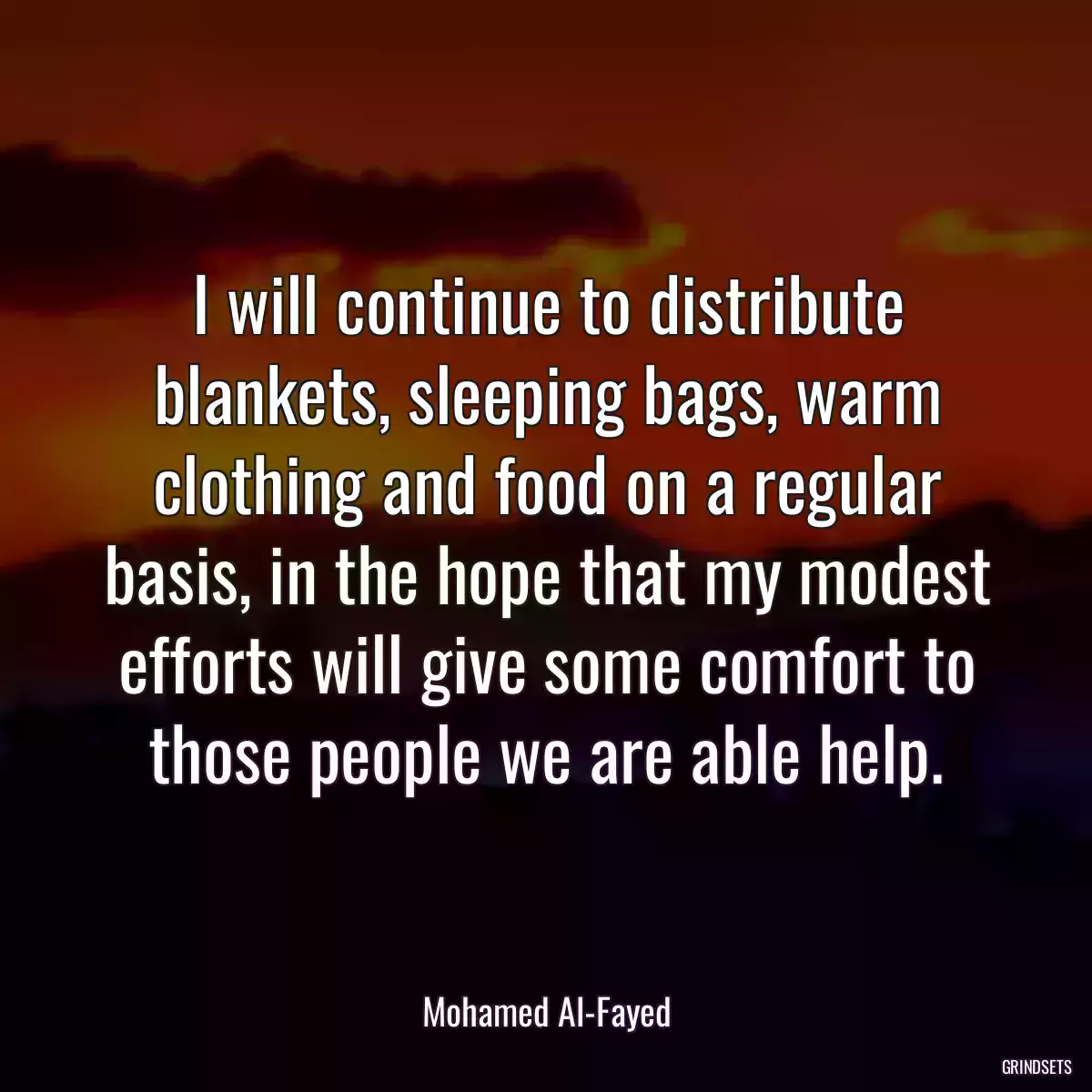 I will continue to distribute blankets, sleeping bags, warm clothing and food on a regular basis, in the hope that my modest efforts will give some comfort to those people we are able help.