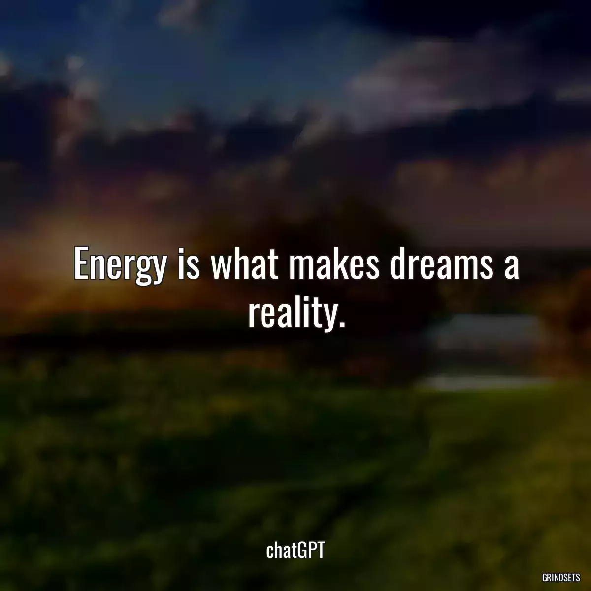 Energy is what makes dreams a reality.