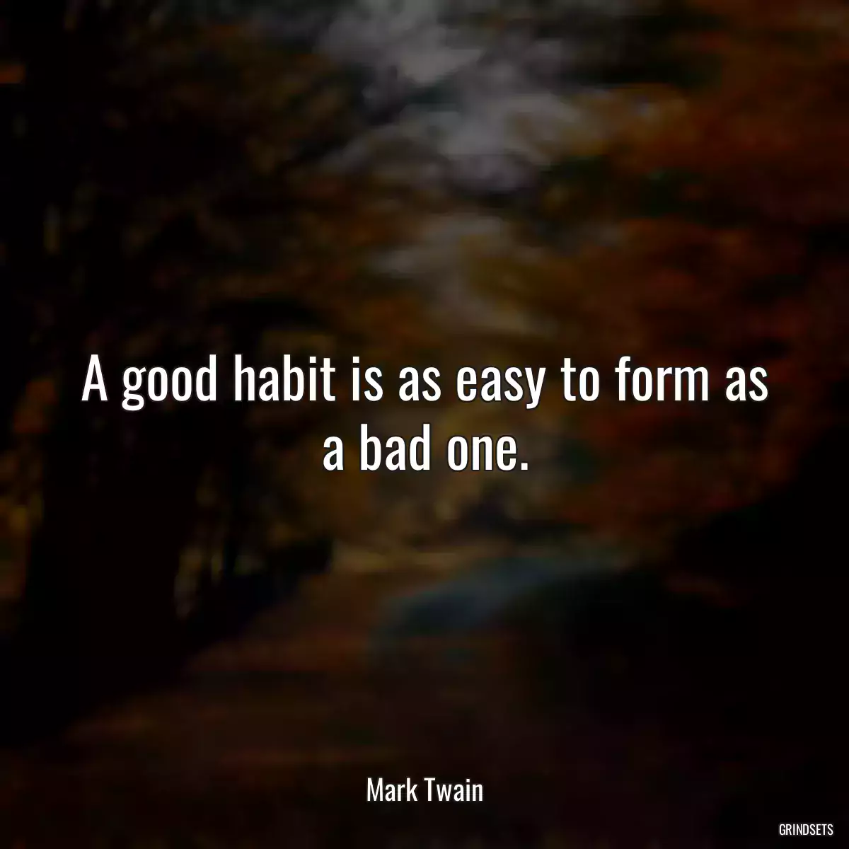 A good habit is as easy to form as a bad one.