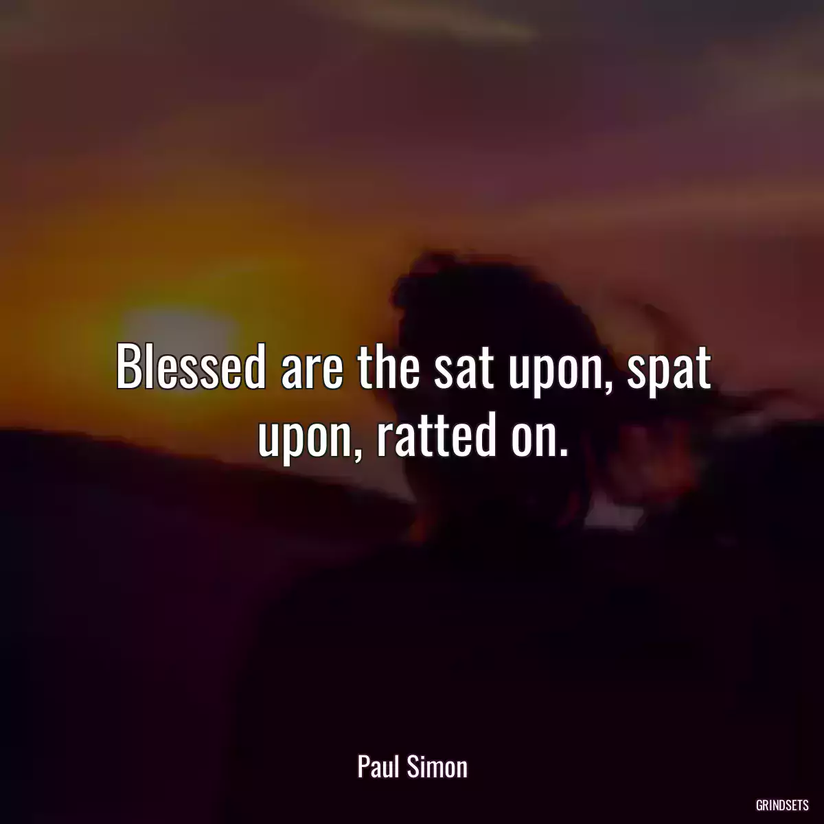 Blessed are the sat upon, spat upon, ratted on.